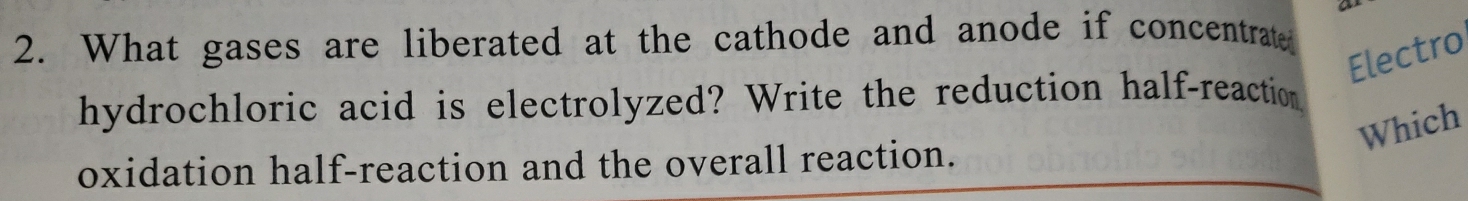 What gases are liberated at the cathode and anode if concentrate 
Electro 
hydrochloric acid is electrolyzed? Write the reduction half-reaction 
Which 
oxidation half-reaction and the overall reaction.