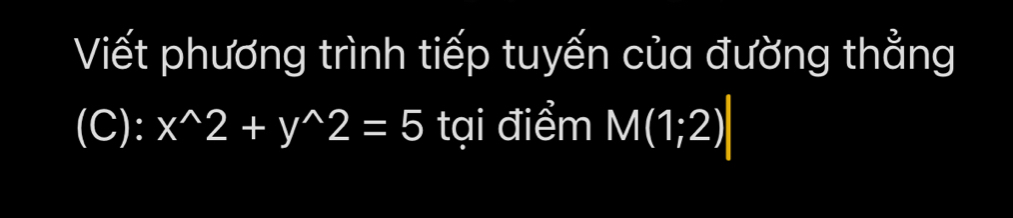 Viết phương trình tiếp tuyến của đường thẳng 
(C): x^(wedge)2+y^(wedge)2=5 tại điểm M(1;2)