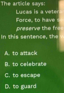 The article says:
Lucas is a vetera
Force, to have s
preserve the free
In this sentence, the √
A. to attack
B. to celebrate
C. to escape
D. to guard