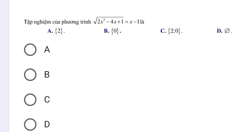 Tập nghiệm của phương trình sqrt(2x^2-4x+1)=x-11a
B.
A.  2.  0. C.  2;0. D. ∅.
A
B
C
D