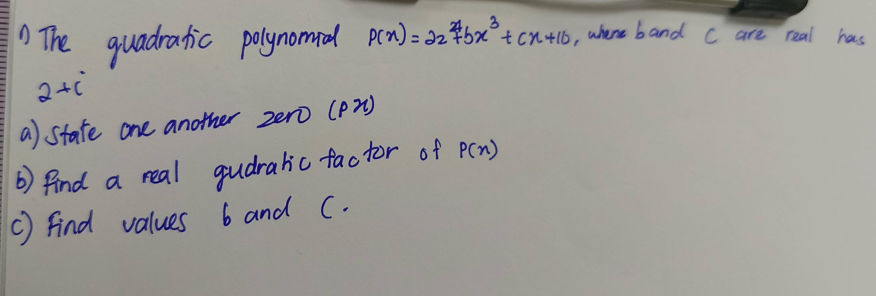 The quadratic polynomial P(x)=22^(24)+bx^3+cx+10 , where band C are real has
2+c°
a) state one another zero (pn) 
b) find a real gudralic factor of P(x)
C) find values 6 and C.