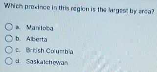 Which province in this region is the largest by area?
a. Manitoba
b. Alberta
c. British Columbia
d. Saskatchewan