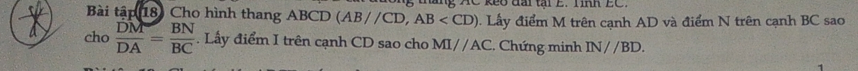 keo đài tại E. linh EC. 
Bài tập 18) Cho hình thang ABCD (AB//CD, AB . Lấy điểm M trên cạnh AD và điểm N trên cạnh BC sao 
a cho  DM/DA = BN/BC . Lấy điểm I trên cạnh CD sao cho MI//AC. Chứng minh IN//BD.