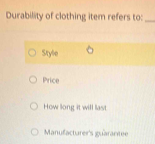 Durability of clothing item refers to:_
Style
Price
How long it will last
Manufacturer's guarantee