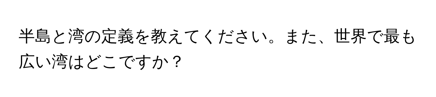 半島と湾の定義を教えてください。また、世界で最も広い湾はどこですか？