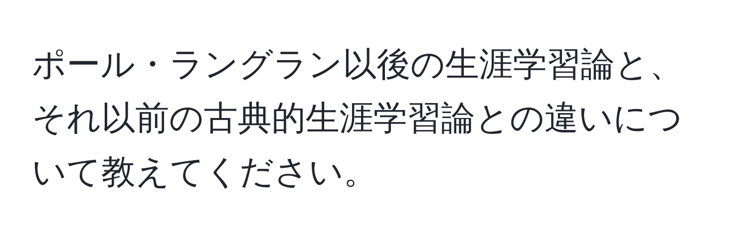 ポール・ラングラン以後の生涯学習論と、それ以前の古典的生涯学習論との違いについて教えてください。