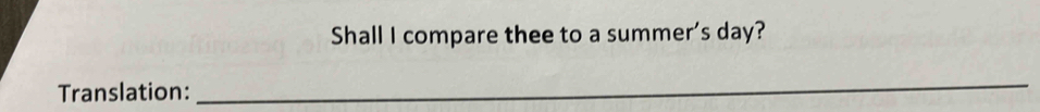 Shall I compare thee to a summer's day? 
Translation: 
_