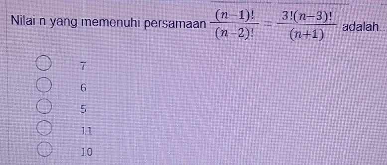 Nilai n yang memenuhi persamaan  ((n-1)!)/(n-2)! = (3!(n-3)!)/(n+1)  adalah..
7
6
5
11
10