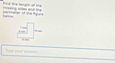 Find the liength of the missing sides and the 
below . perimeter of the figure 
Type your answer..