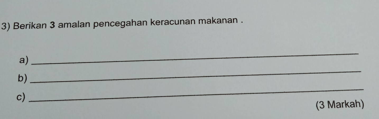 Berikan 3 amalan pencegahan keracunan makanan . 
a) 
_ 
_ 
b) 
_ 
c) 
(3 Markah)