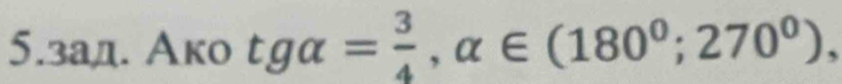 5.зад. Ако tgalpha = 3/4 , alpha ∈ (180^0;270^0),