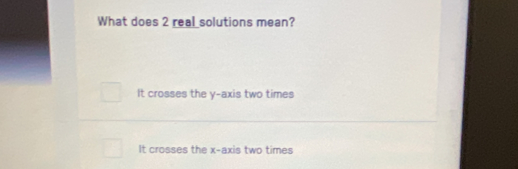 What does 2 real solutions mean?
It crosses the y-axis two times
It crosses the x-axis two times