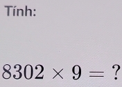 Tính:
8302* 9= ?