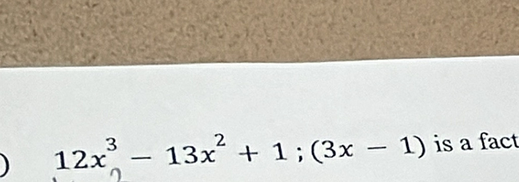 a 12x^3-13x^2+1;(3x-1) is a fact