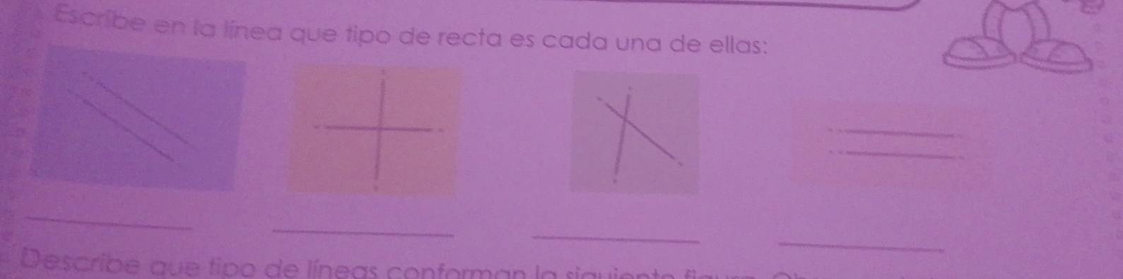 Escribe en la línea que tipo de recta es cada una de ellas: 
_ 
_ 
_ 
_ 
_ 
_ 
Describe que tipo de líneas conforman la 1