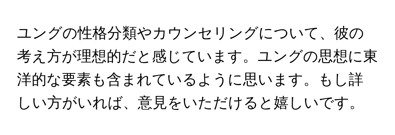 ユングの性格分類やカウンセリングについて、彼の考え方が理想的だと感じています。ユングの思想に東洋的な要素も含まれているように思います。もし詳しい方がいれば、意見をいただけると嬉しいです。