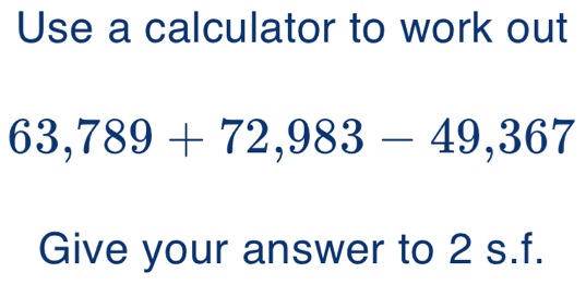 Solved: Use a calculator to work out 63,789+72,983-49,367 Give your ...