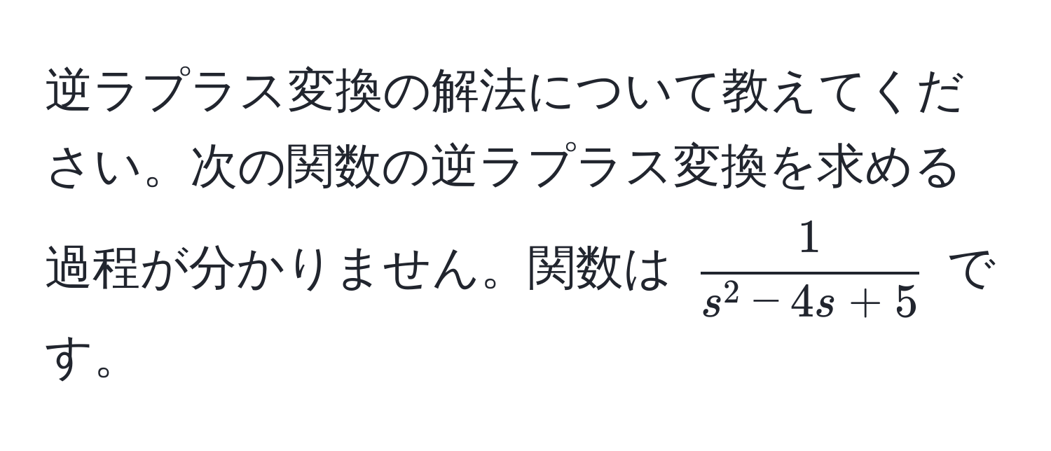 逆ラプラス変換の解法について教えてください。次の関数の逆ラプラス変換を求める過程が分かりません。関数は $frac1s^(2 - 4s + 5)$ です。