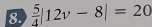  5/4 |12v-8|=20