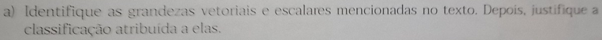 Identifique as grandezas vetoriais e escalares mencionadas no texto. Depoís, justifique a 
classificação atribuída a elas.