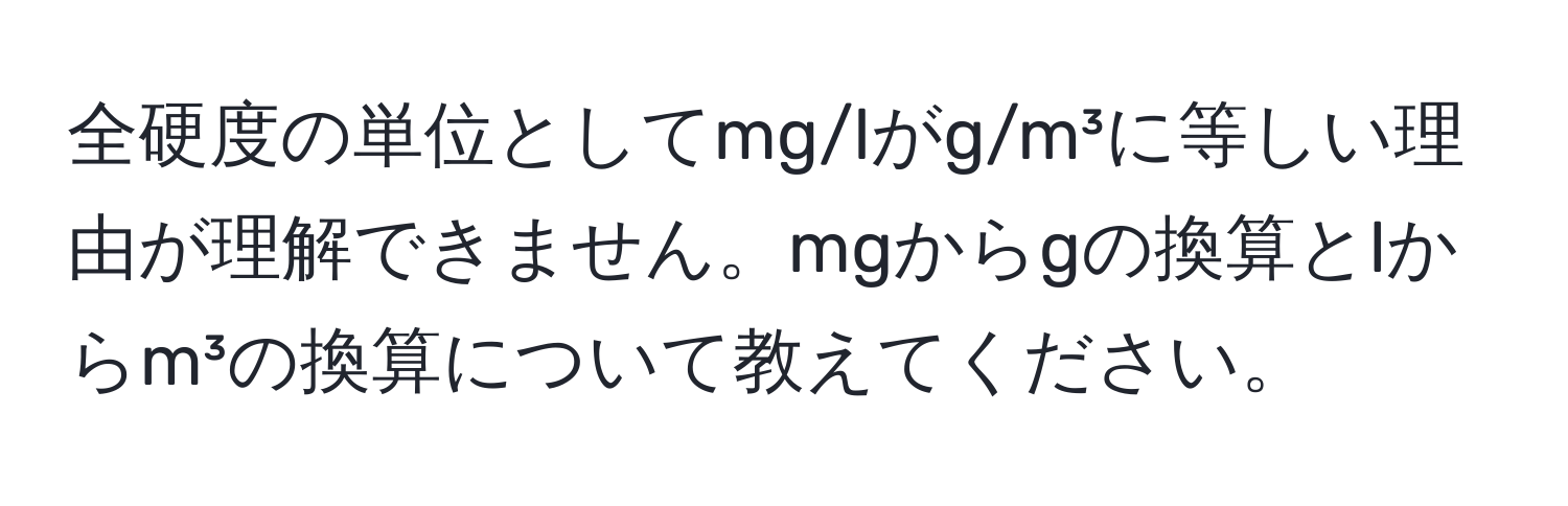 全硬度の単位としてmg/lがg/m³に等しい理由が理解できません。mgからgの換算とlからm³の換算について教えてください。