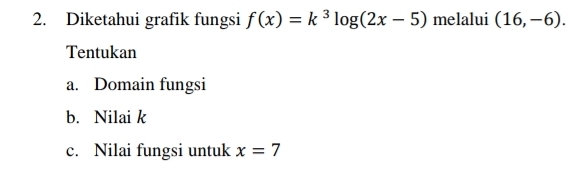 Diketahui grafik fungsi f(x)=k^3log (2x-5) melalui (16,-6). 
Tentukan 
a. Domain fungsi 
b. Nilai k
c. Nilai fungsi untuk x=7