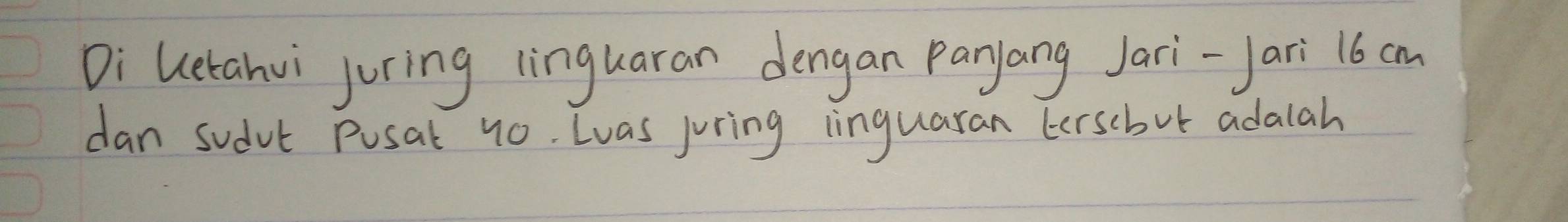 Di Uetahvi juring linguaran dengan Panyang Jari-Jari 16 cn 
dan sudvt Pusal 10. Luas juring inguaran tersebut adalah