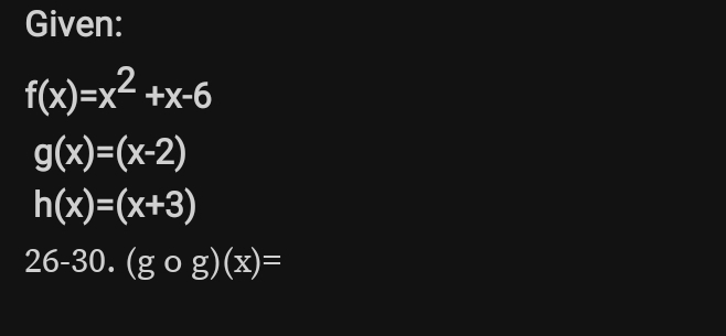 Given:
f(x)=x^2+x-6
g(x)=(x-2)
h(x)=(x+3)
26-30. (gcirc g)(x)=