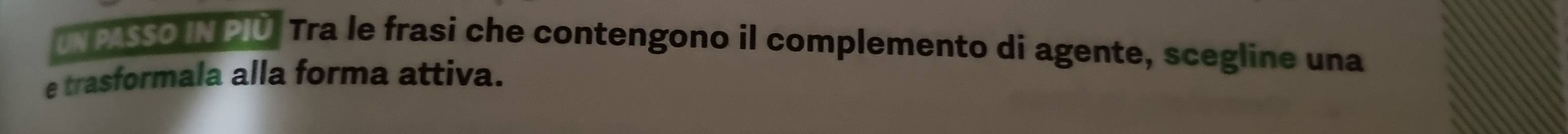 UN PASSO IN PIU. Tra le frasi che contengono il complemento di agente, scegline una 
e trasformala alla forma attiva.