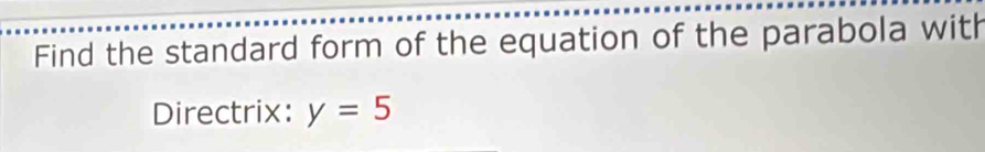 Find the standard form of the equation of the parabola with 
Directrix: y=5