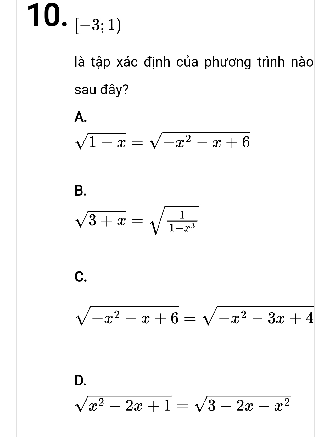 [-3;1)
là tập xác định của phương trình nào
sau đây?
A.
sqrt(1-x)=sqrt(-x^2-x+6)
B.
sqrt(3+x)=sqrt(frac 1)1-x^3
C.
sqrt(-x^2-x+6)=sqrt(-x^2-3x+4)
D.
sqrt(x^2-2x+1)=sqrt(3-2x-x^2)