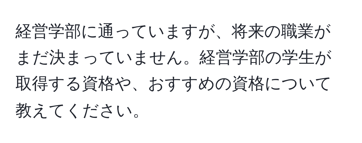 経営学部に通っていますが、将来の職業がまだ決まっていません。経営学部の学生が取得する資格や、おすすめの資格について教えてください。