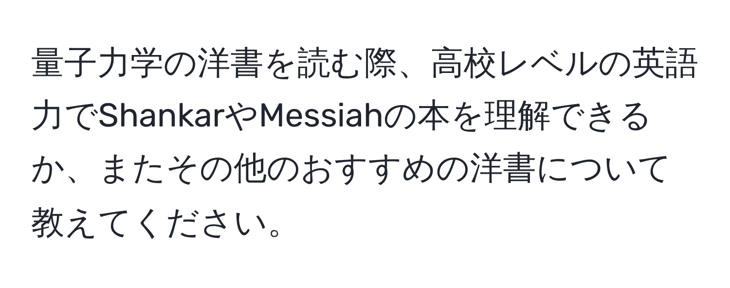 量子力学の洋書を読む際、高校レベルの英語力でShankarやMessiahの本を理解できるか、またその他のおすすめの洋書について教えてください。