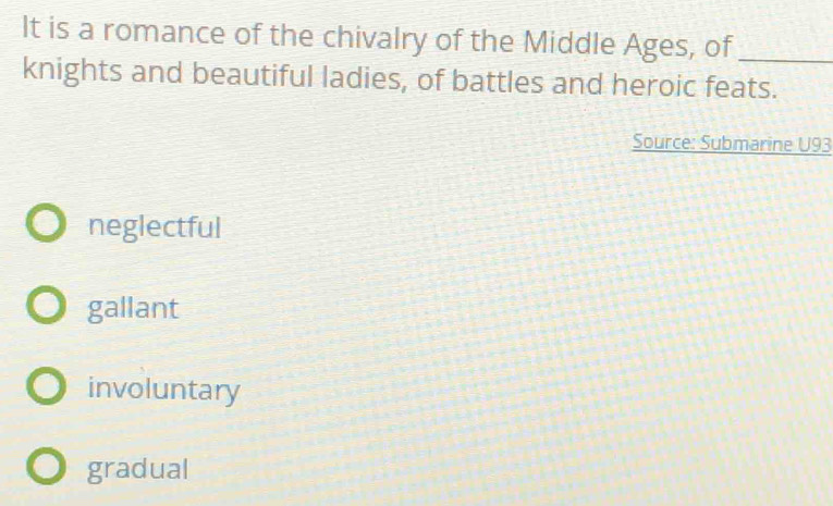 It is a romance of the chivalry of the Middle Ages, of_
knights and beautiful ladies, of battles and heroic feats.
Source: Submarine U93
neglectful
gallant
involuntary
gradual