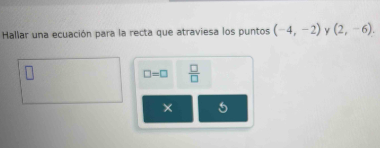 Hallar una ecuación para la recta que atraviesa los puntos (-4,-2) y (2,-6).
□ =□  □ /□   
×