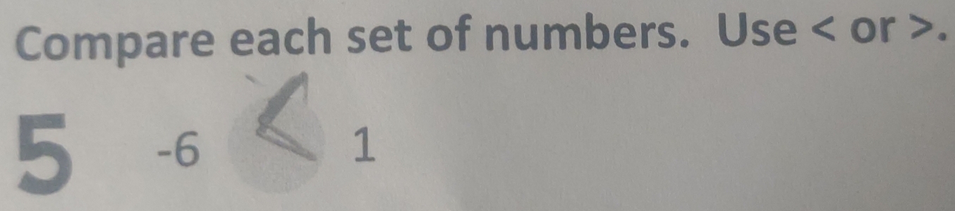 Compare each set of numbers. Use or .
5 -6 1