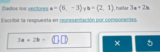 Dados los vectores a=langle 6,-3rangle y b=langle 2,1rangle , hallar 3a+2b. 
Escribir la respuesta en representación por componentes.
3a+2b=
frac  
× S