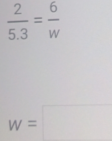  2/5.3 = 6/w 
w=□