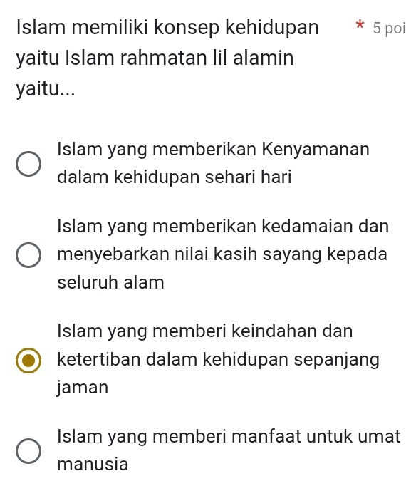 Islam memiliki konsep kehidupan 5 poi
yaitu Islam rahmatan lil alamin
yaitu...
Islam yang memberikan Kenyamanan
dalam kehidupan sehari hari
Islam yang memberikan kedamaian dan
menyebarkan nilai kasih sayang kepada
seluruh alam
Islam yang memberi keindahan dan
ketertiban dalam kehidupan sepanjang
jaman
Islam yang memberi manfaat untuk umat
manusia