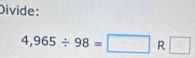 Divide:
4,965/ 98=□ _  □ 
x