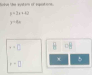 Solve the system of equations.
y=2x+42
y=8x
**□
8 □ B
× 5
y=□