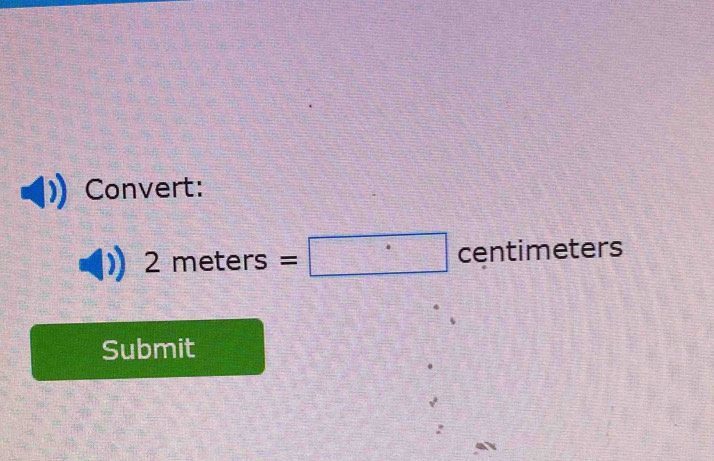 Convert:
2meters=□ centime ters 
Submit