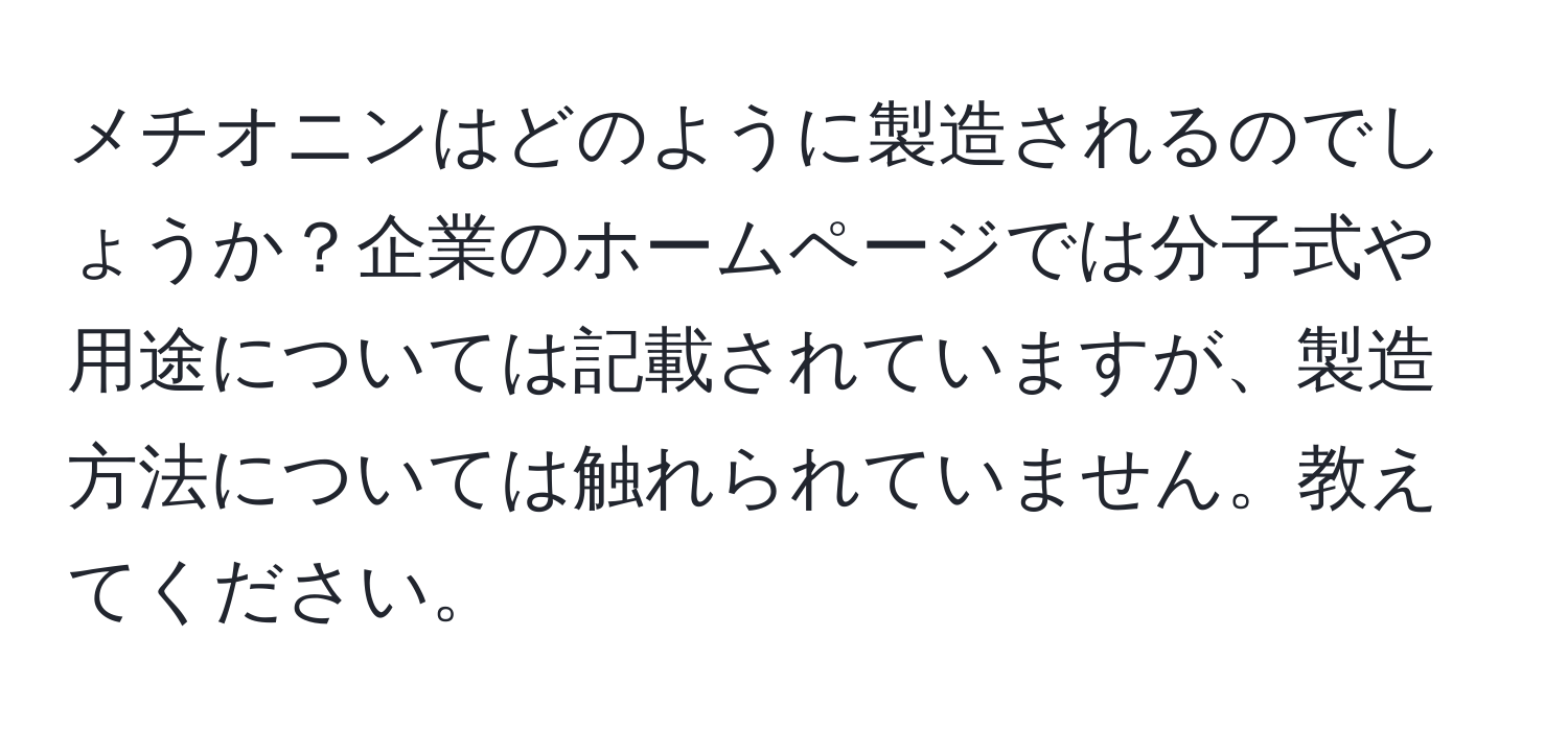 メチオニンはどのように製造されるのでしょうか？企業のホームページでは分子式や用途については記載されていますが、製造方法については触れられていません。教えてください。