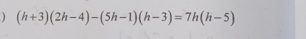 ) (h+3)(2h-4)-(5h-1)(h-3)=7h(h-5)