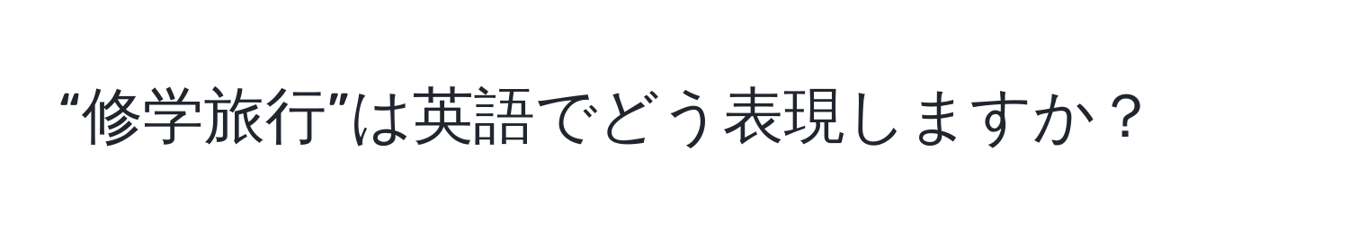 “修学旅行”は英語でどう表現しますか？