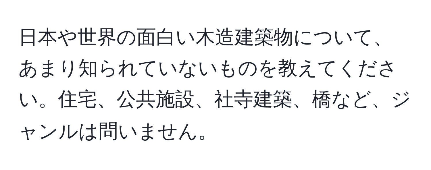 日本や世界の面白い木造建築物について、あまり知られていないものを教えてください。住宅、公共施設、社寺建築、橋など、ジャンルは問いません。