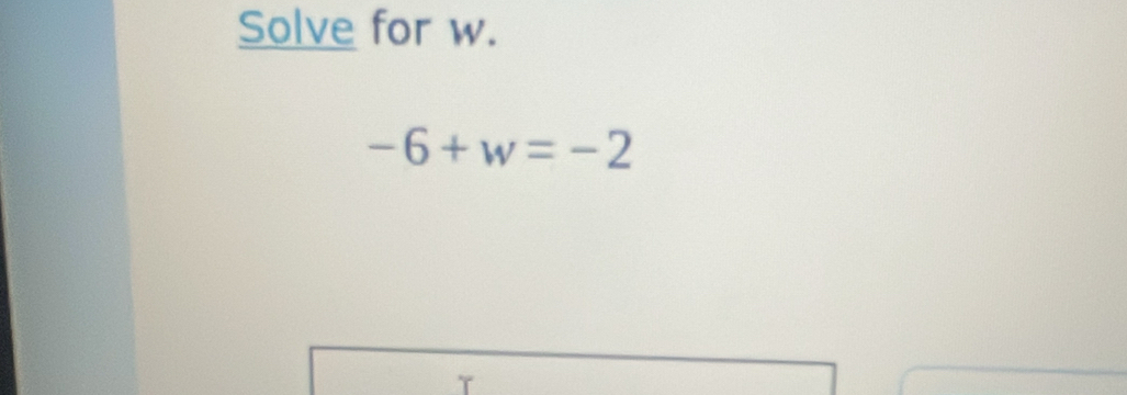 Solve for w.
-6+w=-2
Y