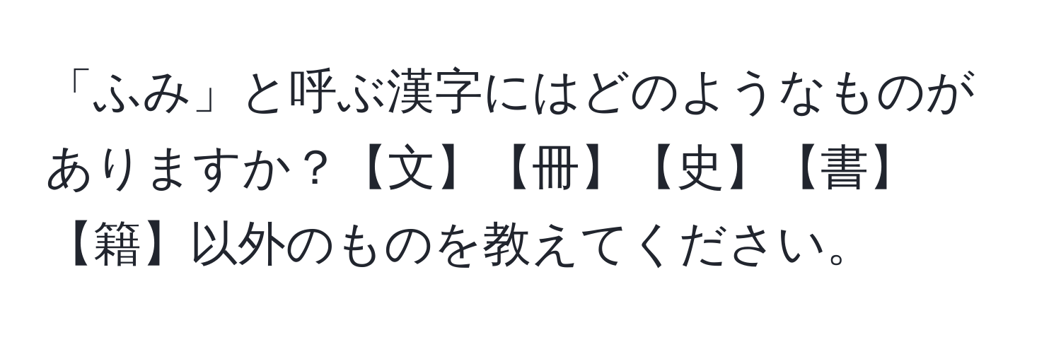 「ふみ」と呼ぶ漢字にはどのようなものがありますか？【文】【冊】【史】【書】【籍】以外のものを教えてください。