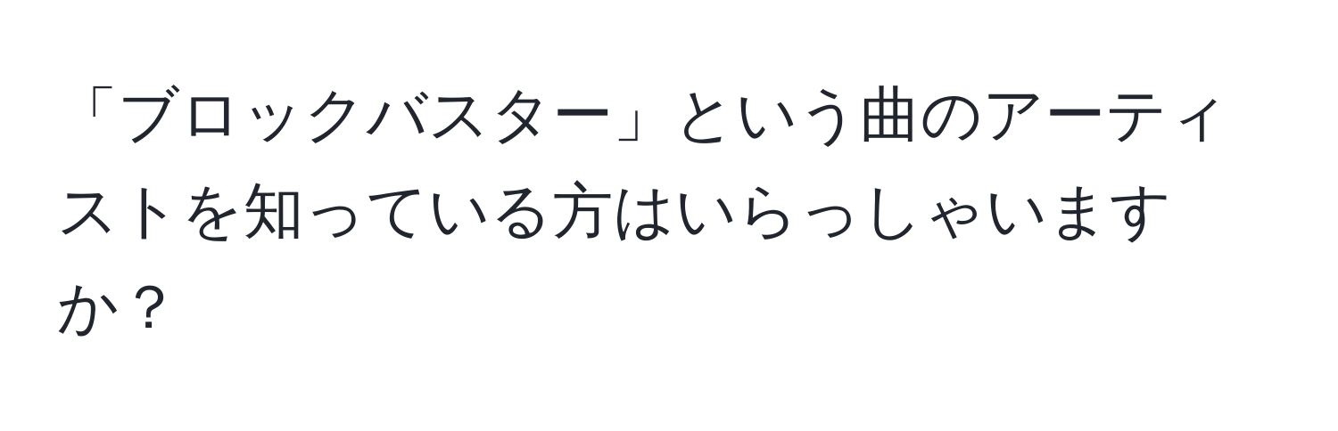 「ブロックバスター」という曲のアーティストを知っている方はいらっしゃいますか？