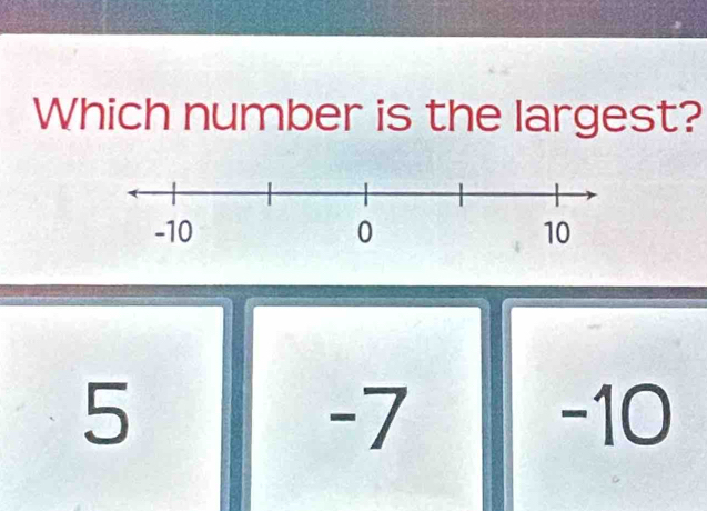 Which number is the largest?
5 -10
-7